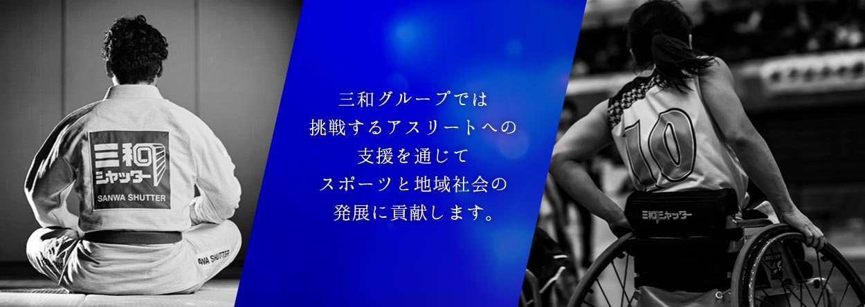 SANWA Sports Sponsorship 三和グループでは挑戦するアスリートへの支援を通じてスポーツと地域社会の発展に貢献します。